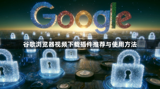 谷歌浏览器视频下载插件推荐与使用方法1