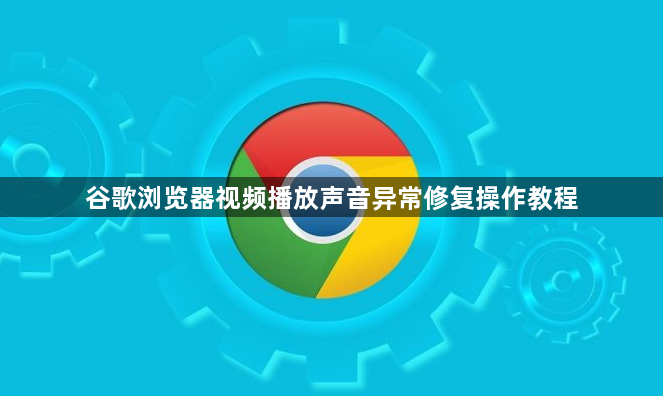 谷歌浏览器视频播放声音异常修复操作教程1