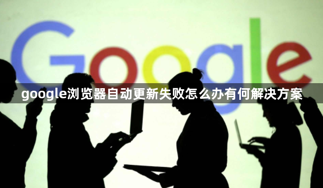 google浏览器自动更新失败怎么办有何解决方案1