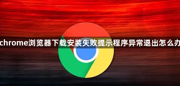 chrome浏览器下载安装失败提示程序异常退出怎么办1