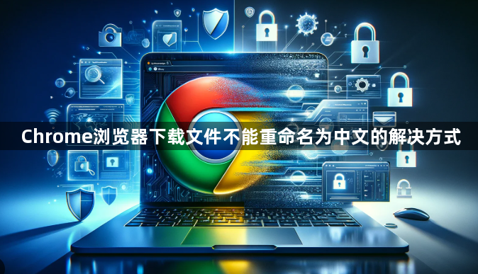 Chrome浏览器下载文件不能重命名为中文的解决方式1