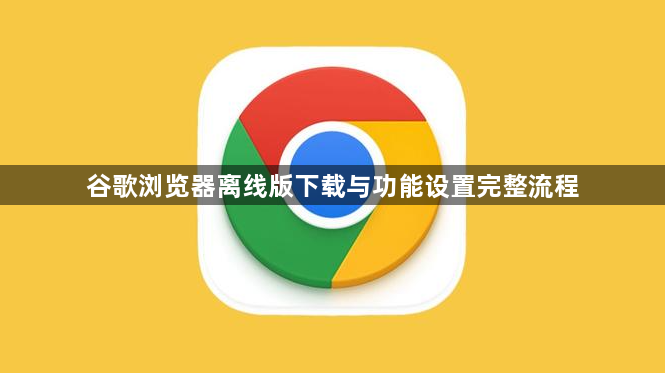 谷歌浏览器离线版下载与功能设置完整流程1