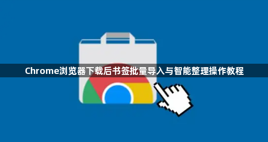 Chrome浏览器下载后书签批量导入与智能整理操作教程1