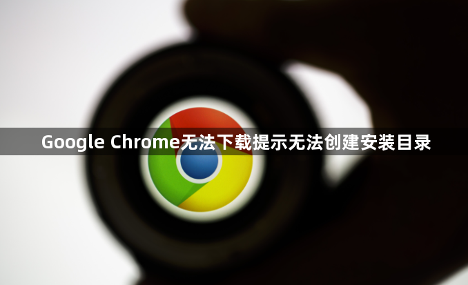 Google Chrome无法下载提示无法创建安装目录1