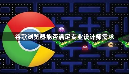 谷歌浏览器能否满足专业设计师需求1