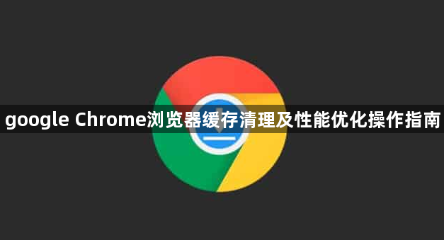 google Chrome浏览器缓存清理及性能优化操作指南1