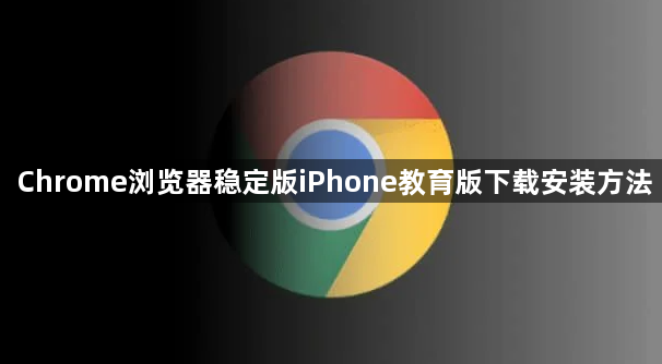 Chrome浏览器稳定版iPhone教育版下载安装方法1