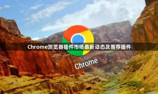Chrome浏览器插件市场最新动态及推荐插件1