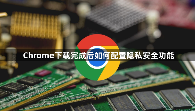 Chrome下载完成后如何配置隐私安全功能1