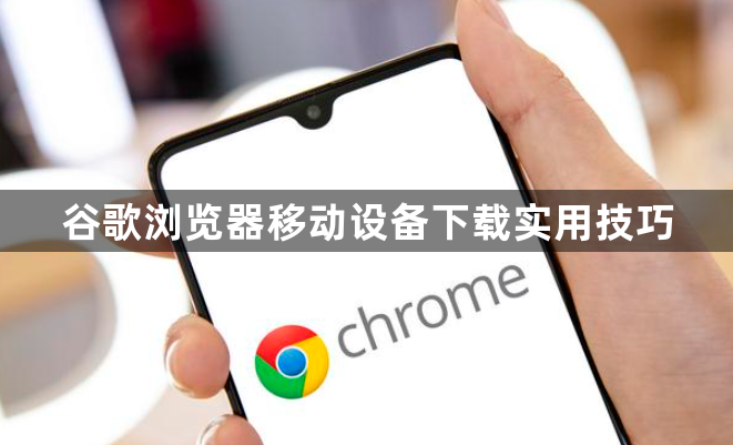 谷歌浏览器移动设备下载实用技巧1