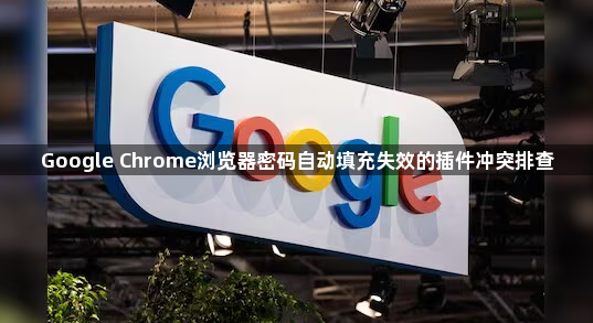 Google Chrome浏览器密码自动填充失效的插件冲突排查1