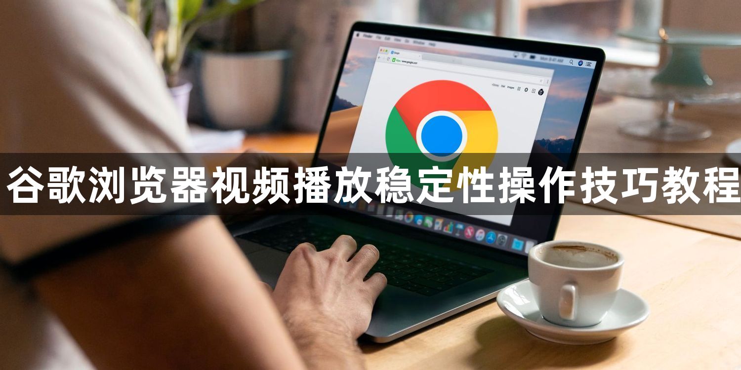 谷歌浏览器视频播放稳定性操作技巧教程1