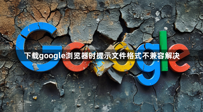 下载google浏览器时提示文件格式不兼容解决1