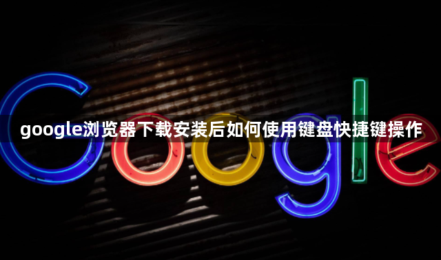 google浏览器下载安装后如何使用键盘快捷键操作1