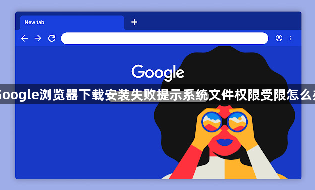 Google浏览器下载安装失败提示系统文件权限受限怎么办1