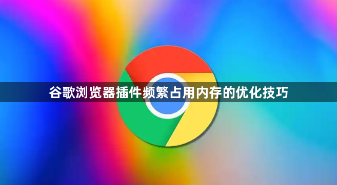 谷歌浏览器插件频繁占用内存的优化技巧1