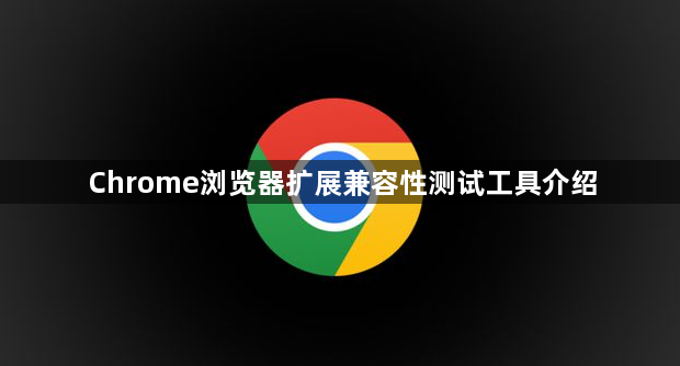 Chrome浏览器扩展兼容性测试工具介绍1