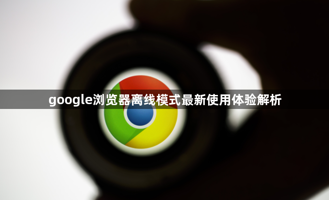 google浏览器离线模式最新使用体验解析1