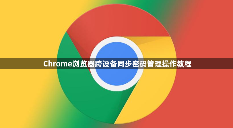 Chrome浏览器跨设备同步密码管理操作教程1