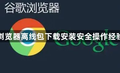 谷歌浏览器离线包下载安装安全操作经验方法1