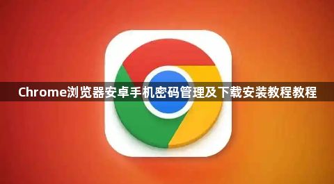 Chrome浏览器安卓手机密码管理及下载安装教程教程1