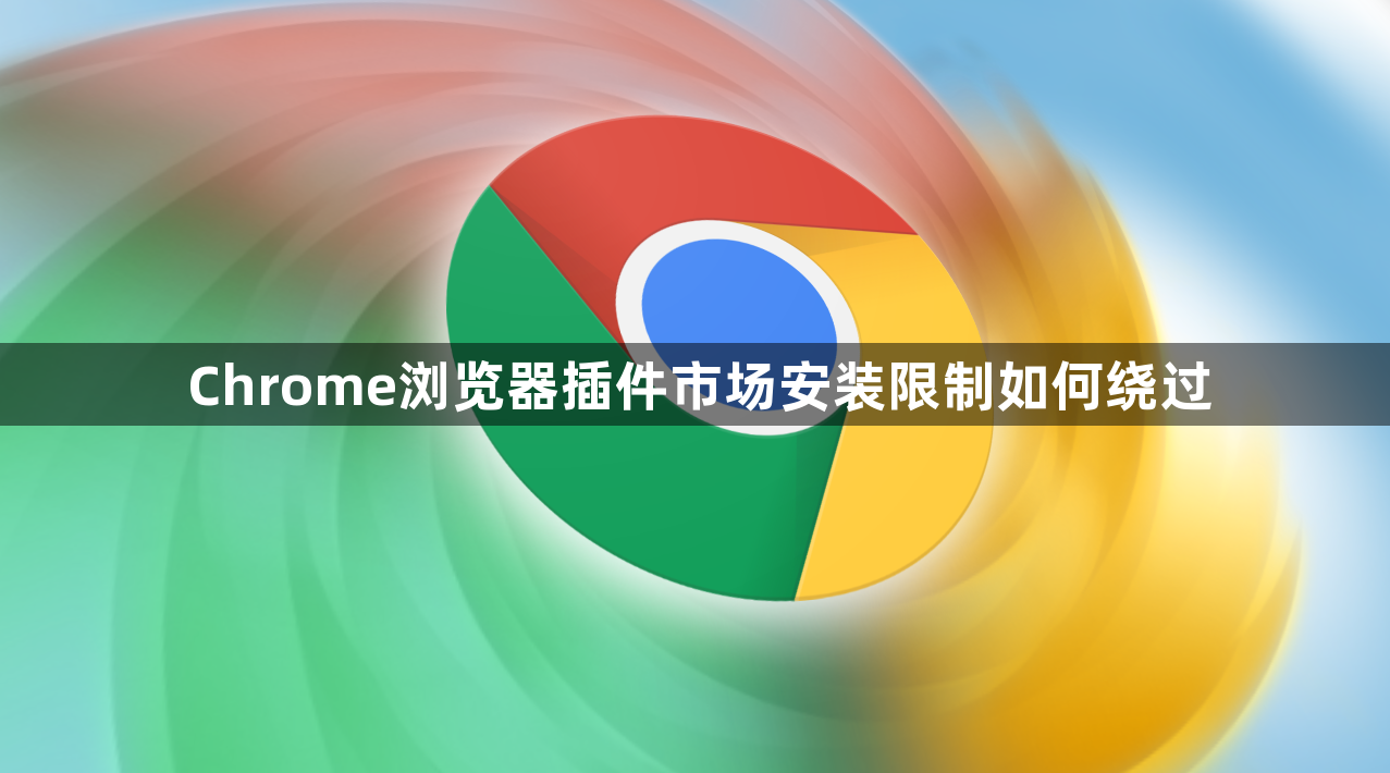 Chrome浏览器插件市场安装限制如何绕过1