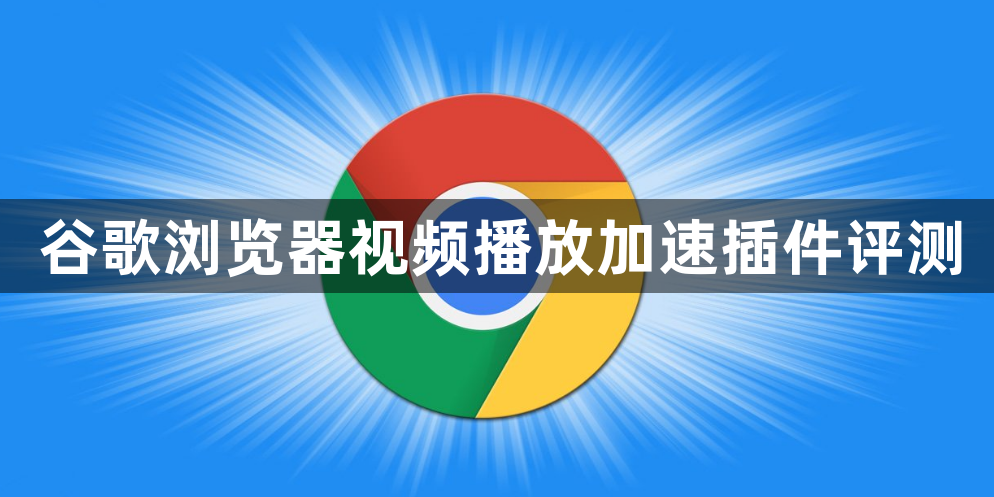 谷歌浏览器视频播放加速插件评测1