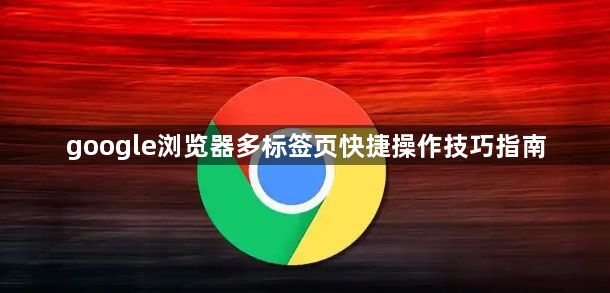 google浏览器多标签页快捷操作技巧指南1