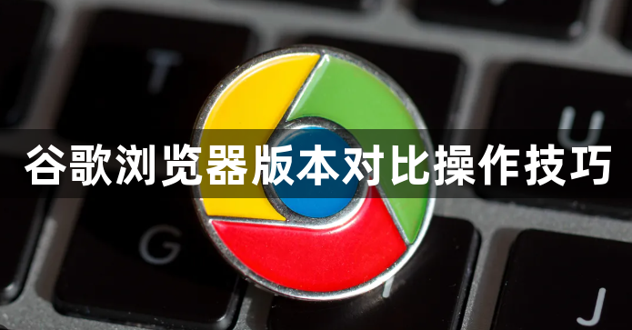谷歌浏览器版本对比操作技巧1
