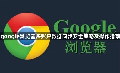 google浏览器多账户数据同步安全策略及操作指南1