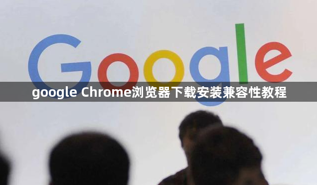 google Chrome浏览器下载安装兼容性教程1
