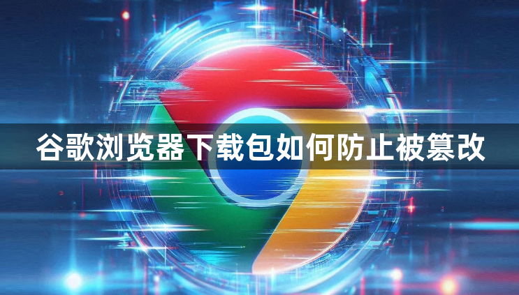 谷歌浏览器下载包如何防止被篡改1