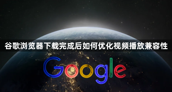 谷歌浏览器下载完成后如何优化视频播放兼容性1