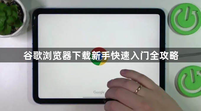 谷歌浏览器下载新手快速入门全攻略1