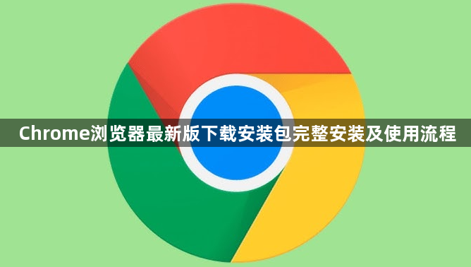 Chrome浏览器最新版下载安装包完整安装及使用流程1