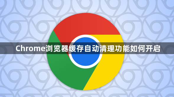 Chrome浏览器缓存自动清理功能如何开启1