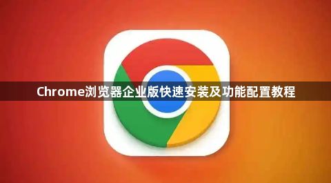 Chrome浏览器企业版快速安装及功能配置教程1