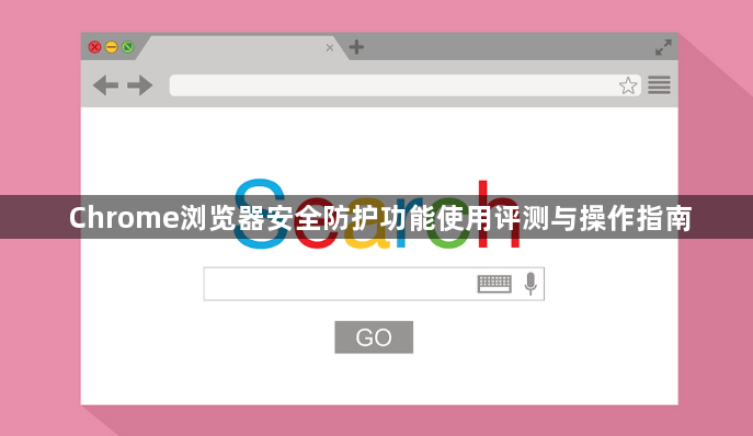 Chrome浏览器安全防护功能使用评测与操作指南1