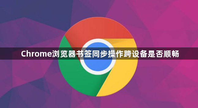 Chrome浏览器书签同步操作跨设备是否顺畅1