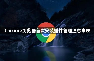 Chrome浏览器首次安装插件管理注意事项1