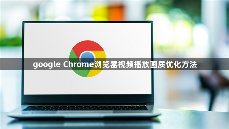 google Chrome浏览器视频播放画质优化方法1
