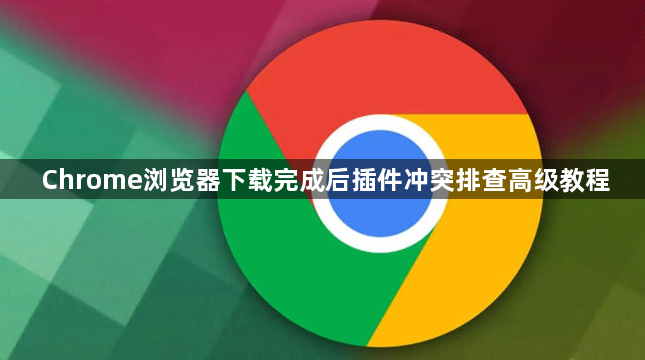Chrome浏览器下载完成后插件冲突排查高级教程1