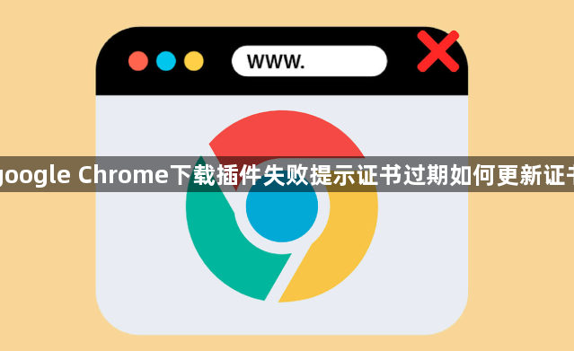 google Chrome下载插件失败提示证书过期如何更新证书1