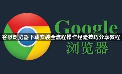 谷歌浏览器下载安装全流程操作经验技巧分享教程1