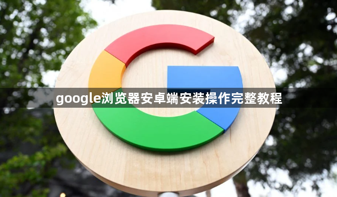 google浏览器安卓端安装操作完整教程1