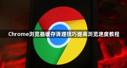 Chrome浏览器缓存清理技巧提高浏览速度教程1