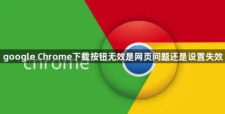google Chrome下载按钮无效是网页问题还是设置失效1