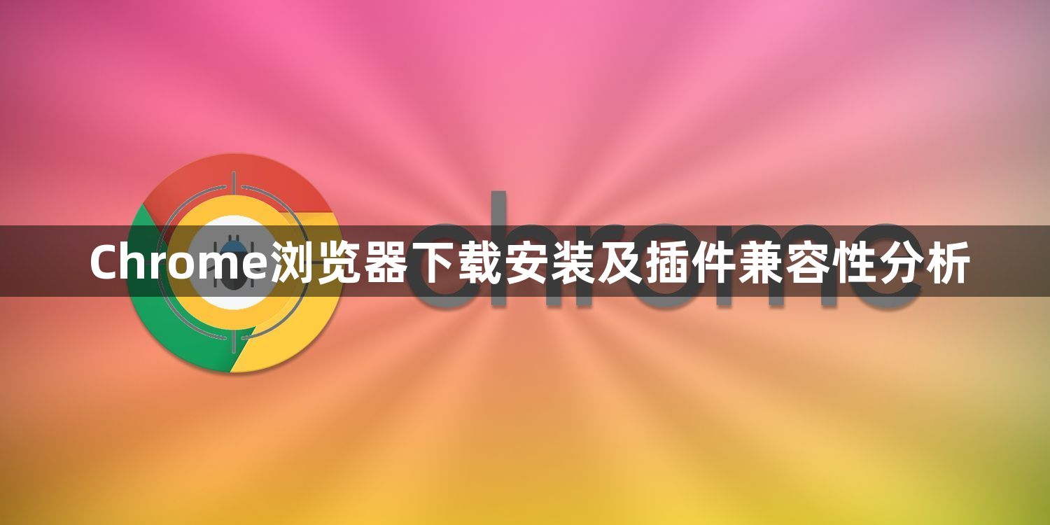 Chrome浏览器下载安装及插件兼容性分析1