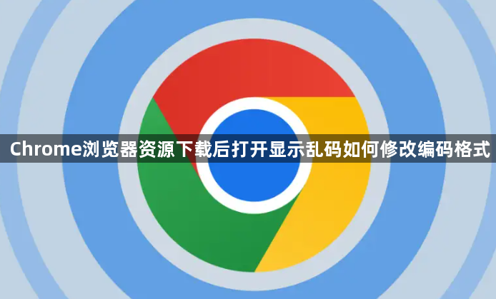 Chrome浏览器资源下载后打开显示乱码如何修改编码格式1