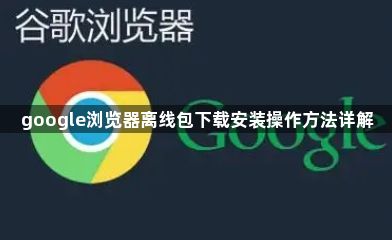 google浏览器离线包下载安装操作方法详解1